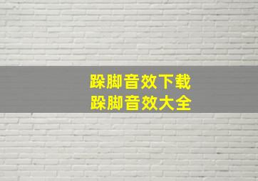 跺脚音效下载 跺脚音效大全